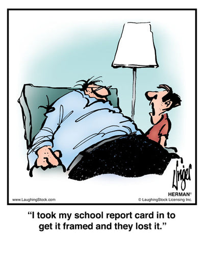 I took my school report card in to get it framed and they lost it.