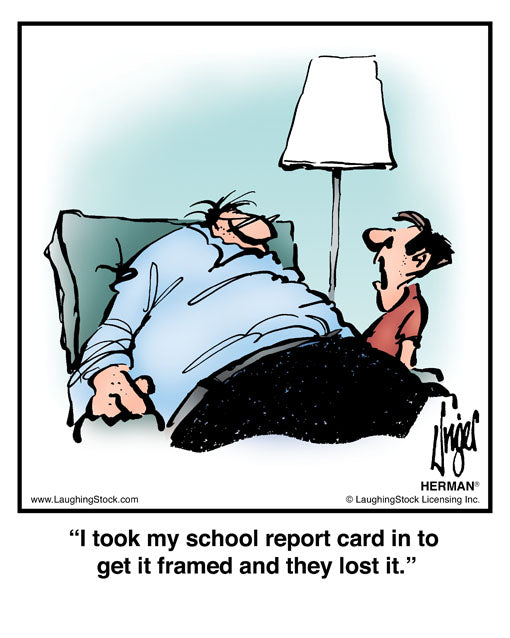 I took my school report card in to get it framed and they lost it.
