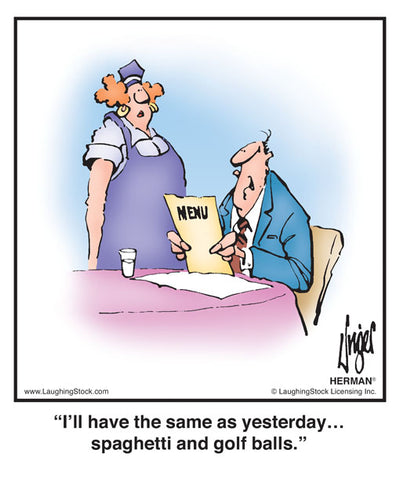 I’ll have the same as yesterday… spaghetti and golf balls.