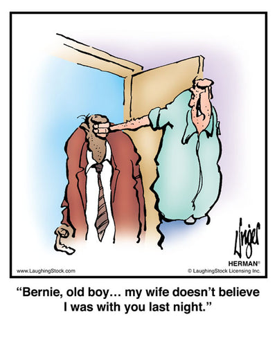 Bernie, old boy… my wife doesn’t believe I was with you last night.