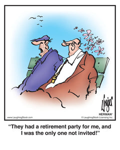 They had a retirement party for me, and I was the only one not invited!