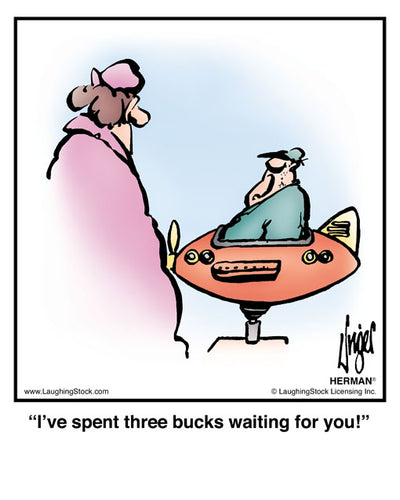 I’ve spent three bucks waiting for you!