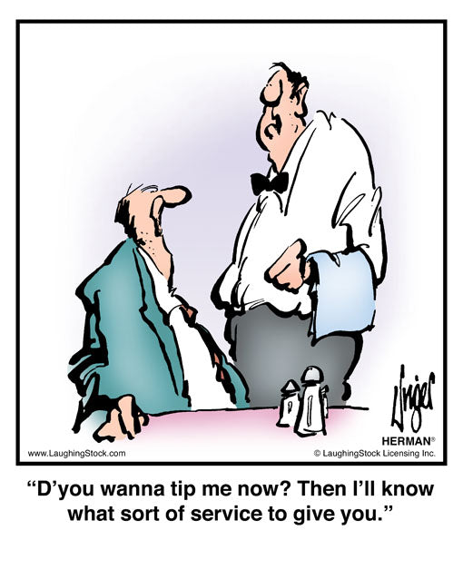 D’you wanna tip me now? Then I’ll know what sort of service to give you.