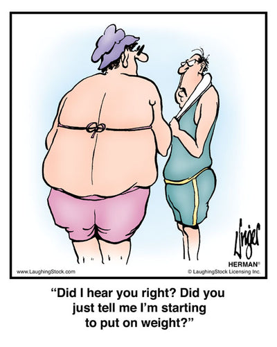 Did I hear you right? Did you just tell me I’m starting to put on weight?