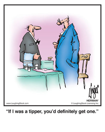 If I was a tipper, you’d definitely get one.