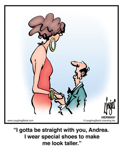 I gotta be straight with you, Andrea. I wear special shoes to make me look taller.