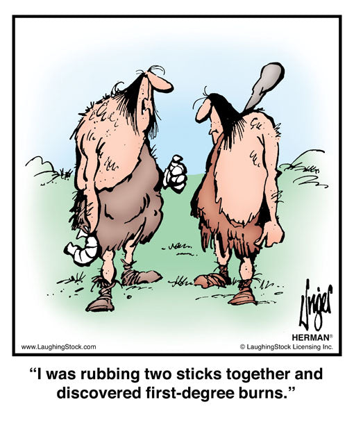 I was rubbing two sticks together and discovered first-degree burns.