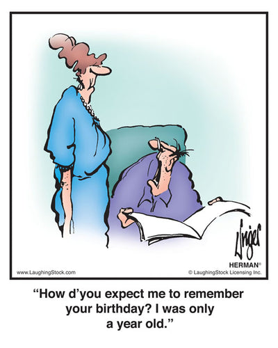 How d’you expect me to remember your birthday? I was only a year old.