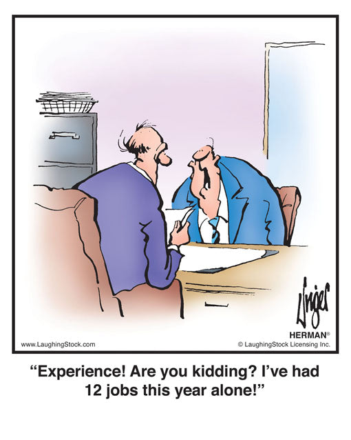 Experience! Are you kidding? I’ve had 12 jobs this year alone!