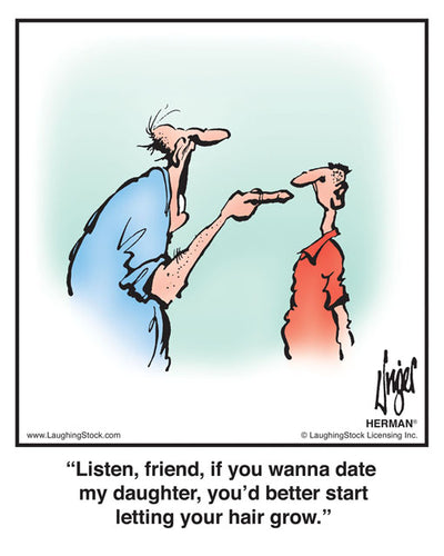 Listen, friend, if you wanna date my daughter, you’d better start letting your hair grow.