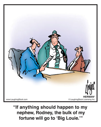 If anything should happen to my nephew, Rodney, the bulk of my fortune will go to ‘Big Louie.’