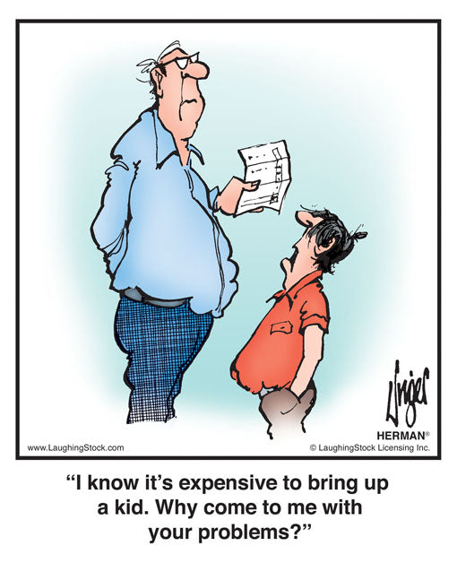 I know it’s expensive to bring up a kid. Why come to me with your problems?