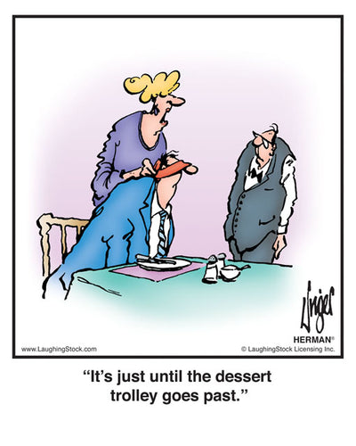 It’s just until the dessert trolley goes past.