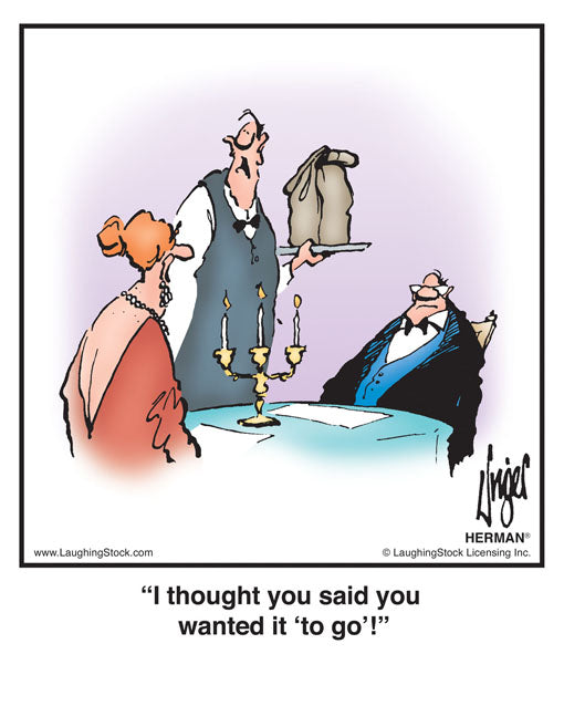I thought you said you wanted it ‘to go’!