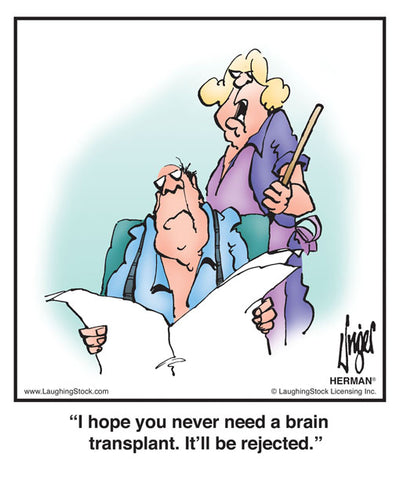 I hope you never need a brain transplant. It’ll be rejected.