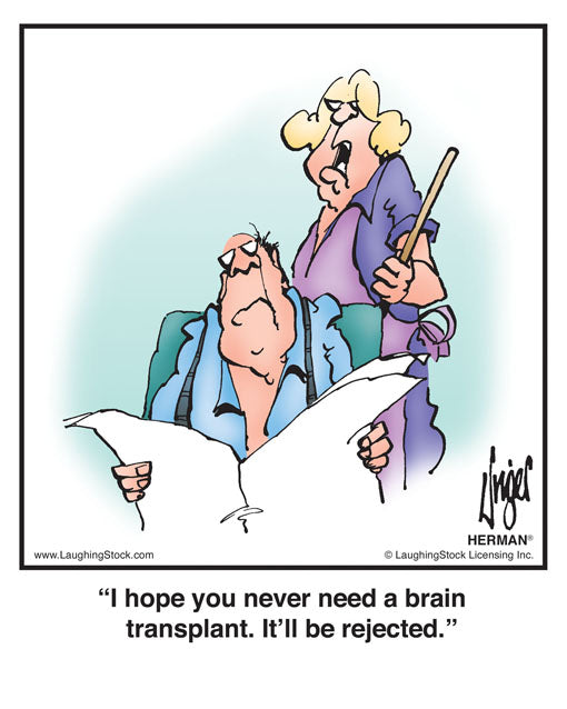 I hope you never need a brain transplant. It’ll be rejected.