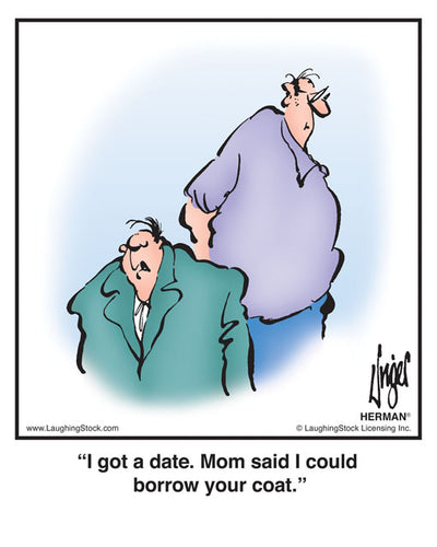 I got a date. Mom said I could borrow your coat.