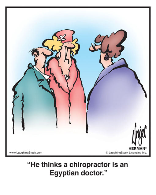 He thinks a chiropractor is an Egyptian doctor.