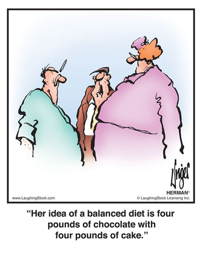 Her idea of a balanced diet is four pounds of chocolate with four pounds of cake.