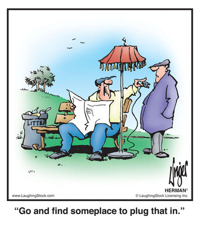 Go and find someplace to plug that in.