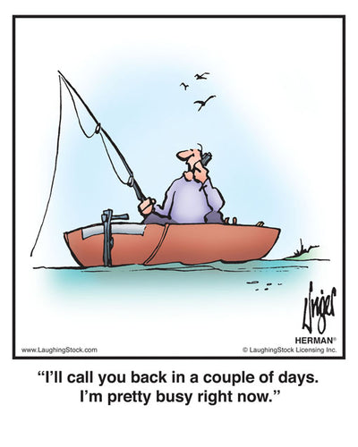 I’ll call you back in a couple of days. I’m pretty busy right now.