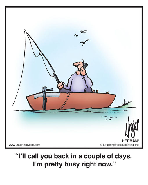 I’ll call you back in a couple of days. I’m pretty busy right now.