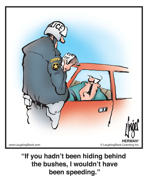 If you hadn’t been hiding behind the bushes, I wouldn’t have been speeding.