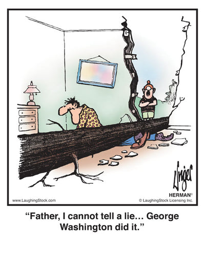 Father, I cannot tell a lie… George Washington did it.