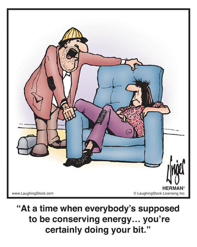 At a time when everybody’s supposed to be conserving energy… you’re certainly doing your bit.