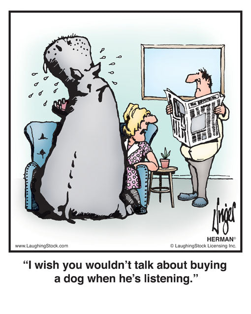 I wish you wouldn’t talk about buying a dog when he’s listening.