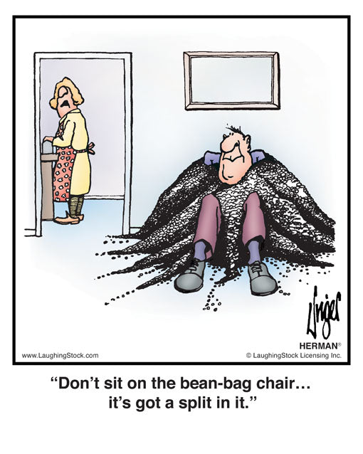 Don’t sit on the bean-bag chair… it’s got a split in it.