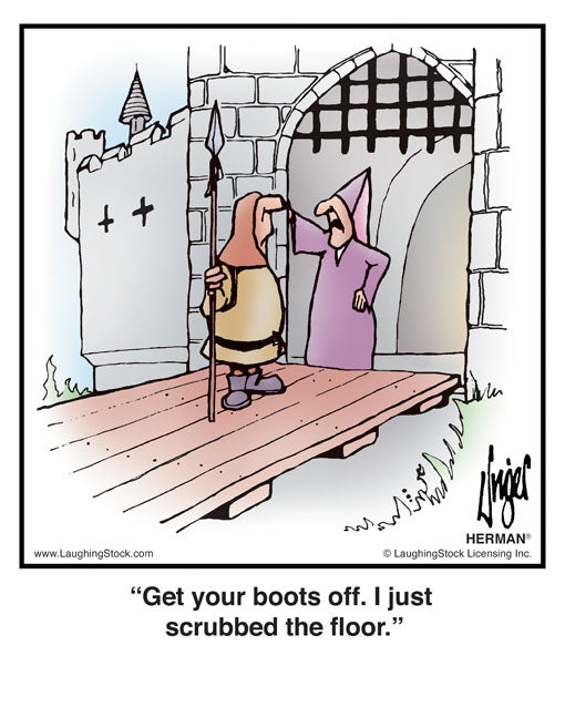 Get your boots off. I just scrubbed the floor.