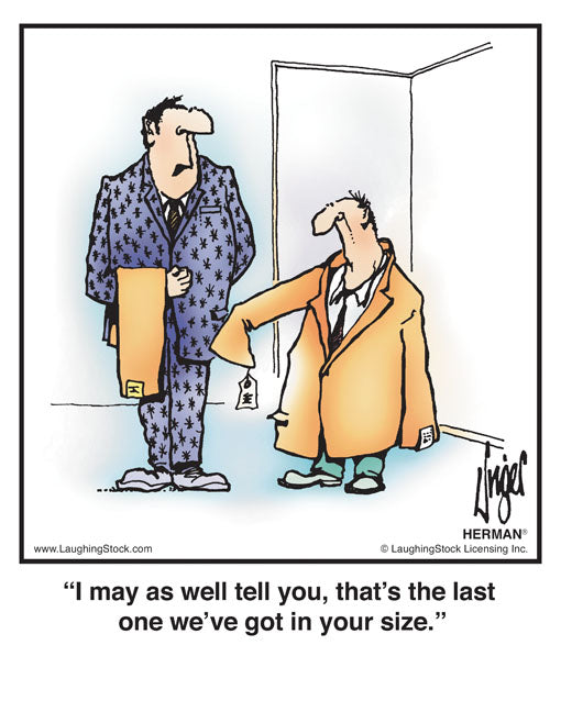 I may as well tell you, that’s the last one we’ve got in your size.