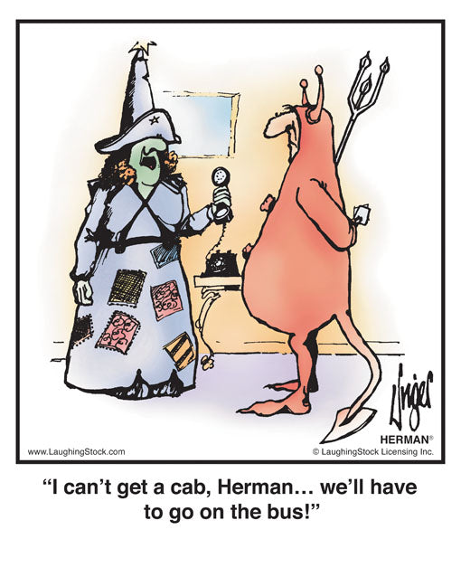 I can’t get a cab, Herman… we’ll have to go on the bus!