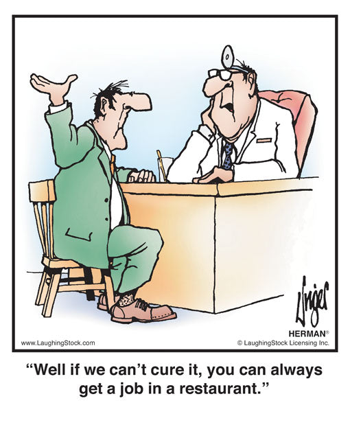 Well if we can’t cure it, you can always get a job in a restaurant.