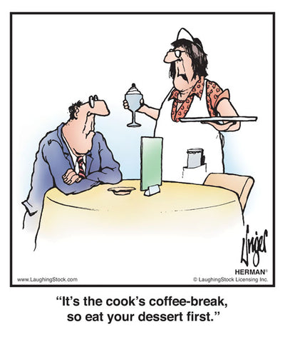 It’s the cook’s coffee-break, so eat your dessert first.