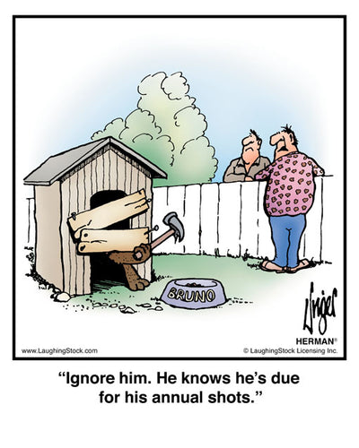 Ignore him. He knows he’s due for his annual shots.