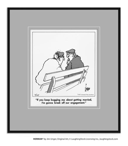 If you keep bugging me about getting married, I’m gonna break off our engagement.