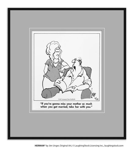 If you’re gonna miss your mother so much when you get married, take her with you.