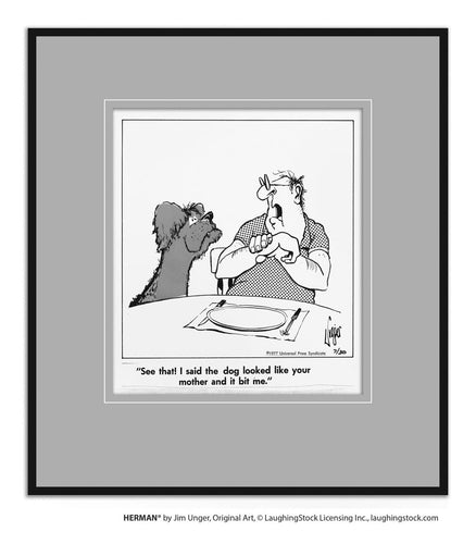 See that! I said the dog looked like your mother and it bit me.