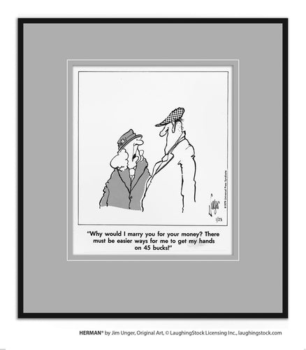 Why would I marry you for your money? There must be easier ways for me to get my hands on 45 bucks!