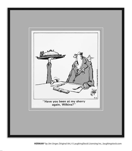 Have you been at my sherry again, Wilkins?