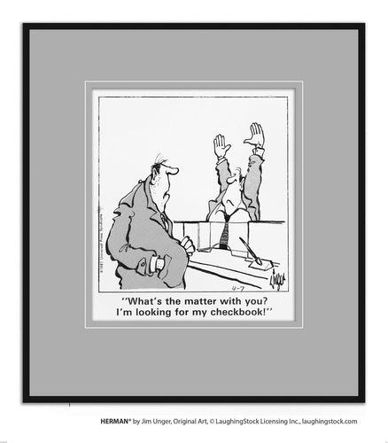 What’s the matter with you? I’m looking for my checkbook!