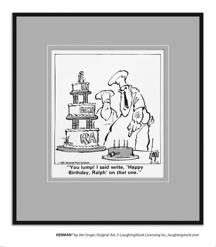 You lump! I said write, ‘Happy Birthday, Ralph’ on that one.