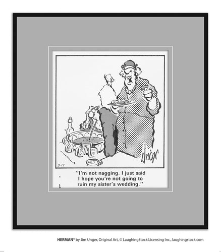 I’m not nagging. I just said I hope you’re not going to ruin my sister’s wedding.