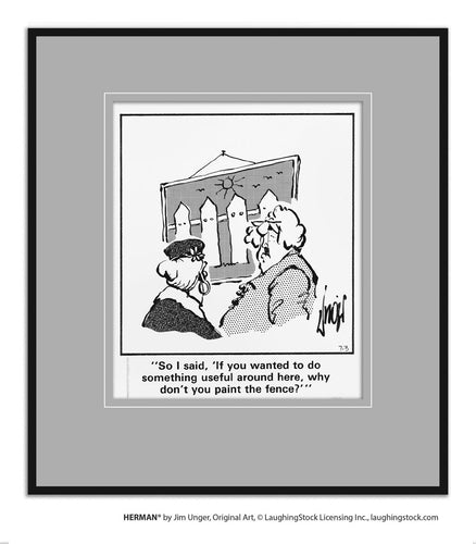 So I said, ‘If you wanted to do something useful around here, why don’t you paint the fence’?