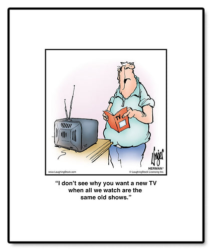 I don’t see why you want a new TV when all we watch are the same old shows.