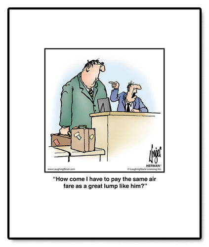 How come I have to pay the same air fare as a great lump like him?