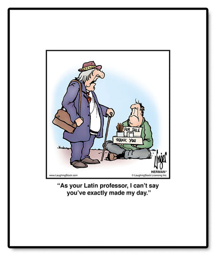 As your Latin professor, I can’t say you’ve exactly made my day.