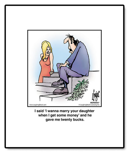 I said ‘I wanna marry your daughter when I get some money’ and he gave me twenty bucks.